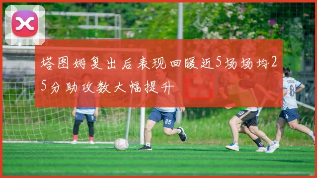 塔图姆复出后表现回暖近5场场均25分助攻数大幅提升