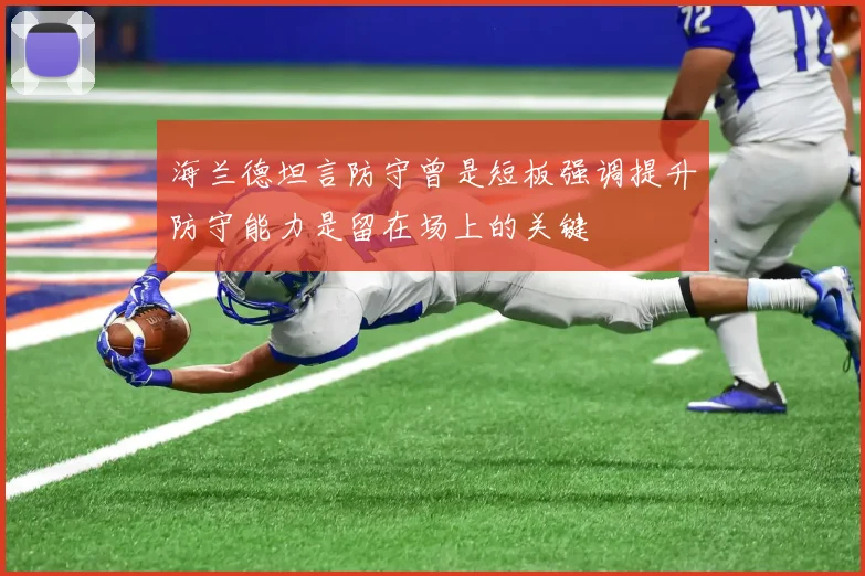 海兰德坦言防守曾是短板强调提升防守能力是留在场上的关键