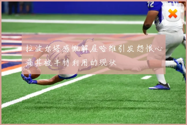 拉波尔塔感慨解雇哈维引发怨恨心痛其被丰特利用的现状