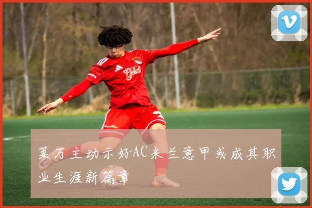 莱万主动示好AC米兰意甲或成其职业生涯新篇章