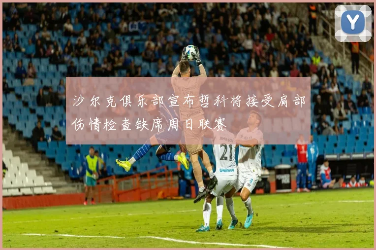 沙尔克俱乐部宣布哲科将接受肩部伤情检查缺席周日联赛