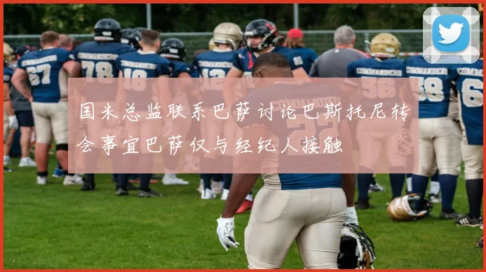 国米总监联系巴萨讨论巴斯托尼转会事宜巴萨仅与经纪人接触