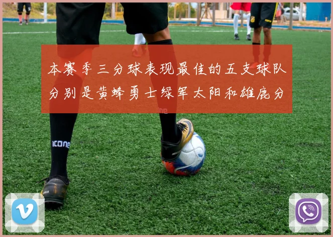 本赛季三分球表现最佳的五支球队分别是黄蜂勇士绿军太阳和雄鹿分析