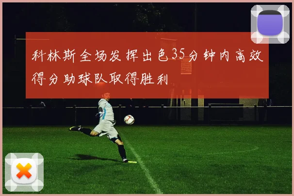 科林斯全场发挥出色35分钟内高效得分助球队取得胜利