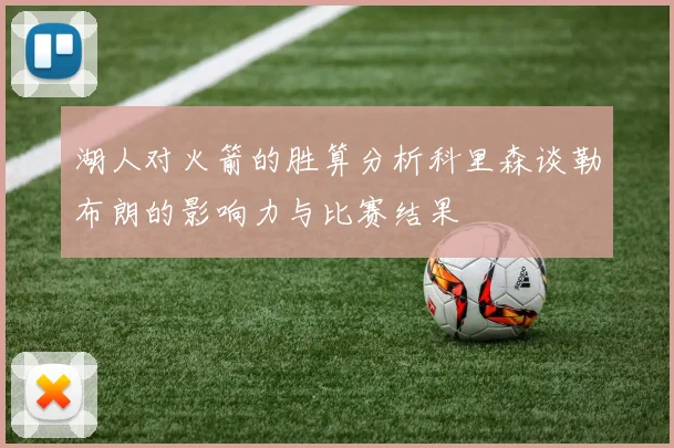 湖人对火箭的胜算分析科里森谈勒布朗的影响力与比赛结果