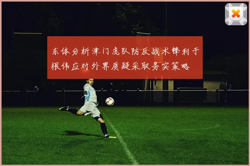 东体分析津门虎队防反战术锋利于根伟应对外界质疑采取务实策略