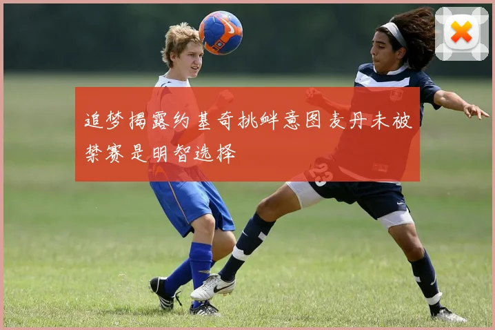 追梦揭露约基奇挑衅意图麦丹未被禁赛是明智选择