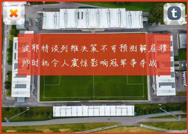 波耶特谈列维决策不可预测解雇穆帅时机令人震惊影响冠军争夺战