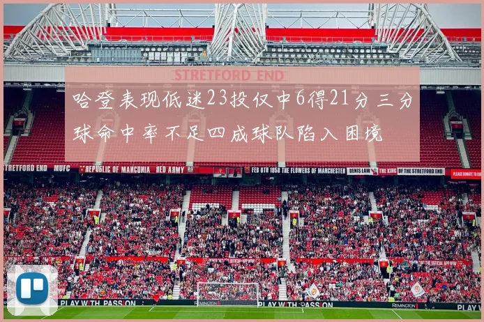 哈登表现低迷23投仅中6得21分三分球命中率不足四成球队陷入困境